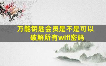 万能钥匙会员是不是可以破解所有wifi密码 