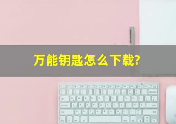 万能钥匙怎么下载?