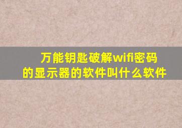 万能钥匙破解wifi密码的显示器的软件叫什么软件