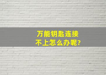 万能钥匙连接不上怎么办呢?