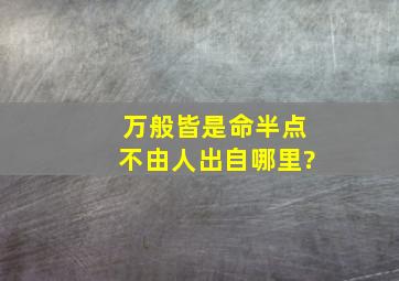 万般皆是命半点不由人出自哪里?