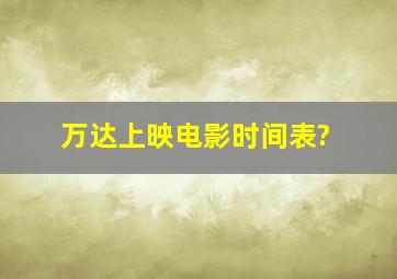 万达上映电影时间表?