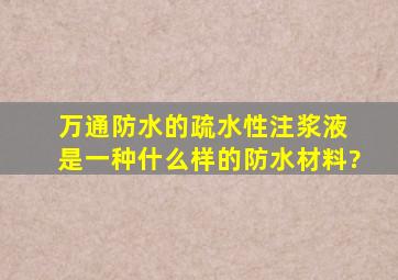 万通防水的疏水性注浆液 是一种什么样的防水材料?