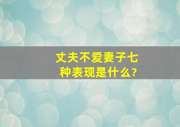 丈夫不爱妻子七种表现是什么?