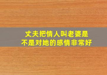 丈夫把情人叫老婆,是不是对她的感情非常好