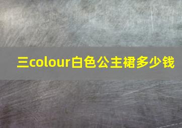 三colour白色公主裙多少钱