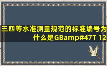 三、四等水准测量规范的标准编号为什么是GB/T 128982009? 就是...