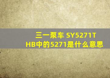 三一泵车 SY5271THB中的5271是什么意思