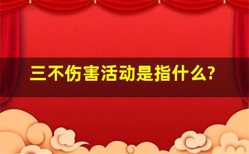 三不伤害活动是指什么?