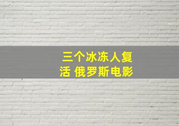 三个冰冻人复活 俄罗斯电影