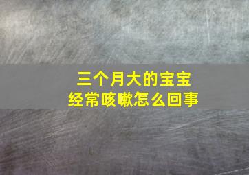 三个月大的宝宝经常咳嗽,怎么回事