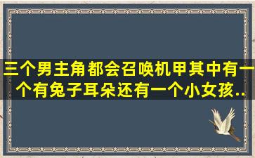 三个男主角都会召唤机甲其中有一个有兔子耳朵。还有一个小女孩...