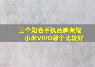 三个知名手机品牌荣耀,小米,VIVO,哪个比较好