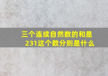 三个连续自然数的和是231,这个数分别是什么