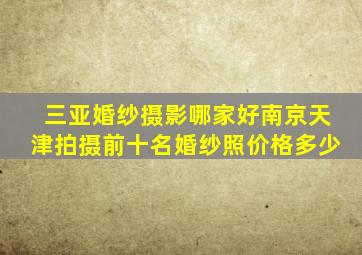 三亚婚纱摄影哪家好南京天津拍摄前十名婚纱照价格多少