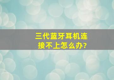 三代蓝牙耳机连接不上怎么办?