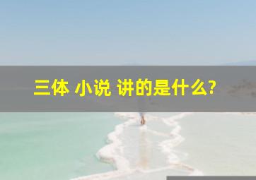 三体 小说 讲的是什么?