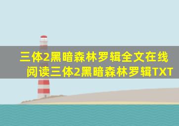 三体2黑暗森林罗辑全文在线阅读,三体2黑暗森林罗辑TXT