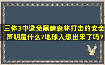 三体3中避免黑暗森林打击的安全声明是什么?地球人想出来了吗?