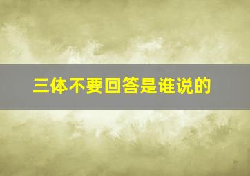 三体不要回答是谁说的