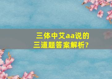 三体中艾aa说的三道题答案解析?