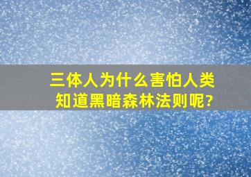 三体人为什么害怕人类知道黑暗森林法则呢?