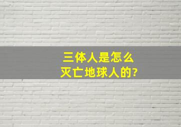 三体人是怎么灭亡地球人的?