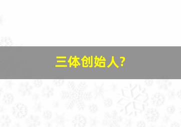 三体创始人?