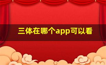 三体在哪个app可以看