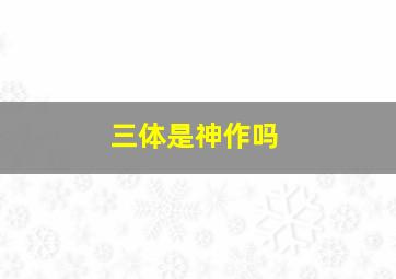 三体是神作吗(