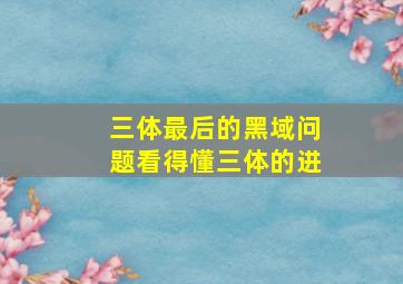 三体最后的黑域问题(看得懂三体的进)