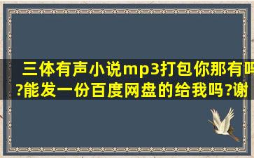 三体有声小说mp3打包你那有吗?能发一份百度网盘的给我吗?谢谢。