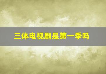 三体电视剧是第一季吗