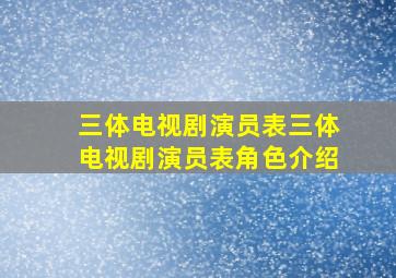 三体电视剧演员表三体电视剧演员表角色介绍