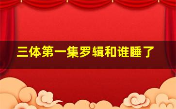 三体第一集罗辑和谁睡了