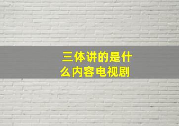 三体讲的是什么内容电视剧 