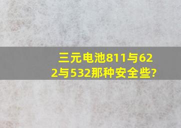 三元电池811与622与532那种安全些?