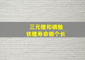 三元锂和磷酸铁锂寿命哪个长