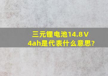 三元锂电池,14.8Ⅴ4ah,是代表什么意思?