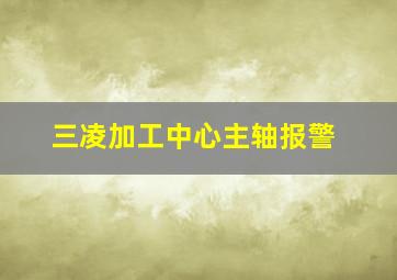 三凌加工中心主轴报警