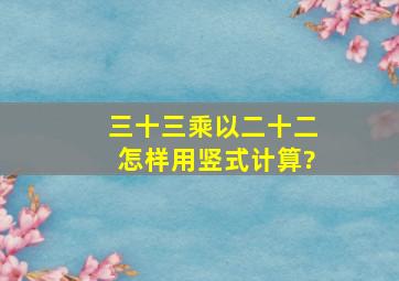 三十三乘以二十二怎样用竖式计算?