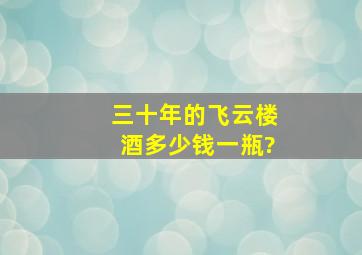 三十年的飞云楼酒多少钱一瓶?