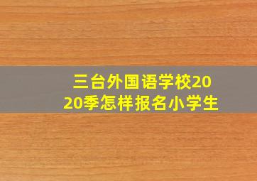 三台外国语学校2020季怎样报名小学生(