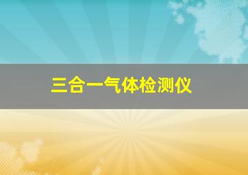 三合一气体检测仪