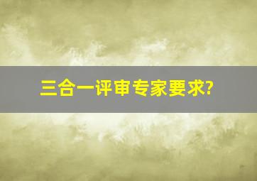 三合一评审专家要求?