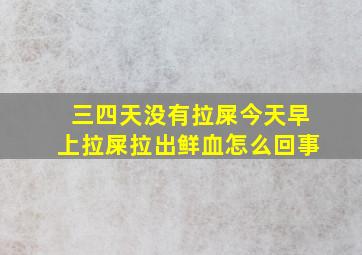 三四天没有拉屎,今天早上拉屎拉出鲜血,怎么回事