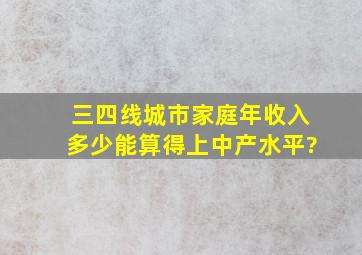 三四线城市家庭年收入多少能算得上中产水平?