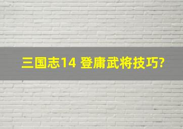 三国志14 登庸武将技巧?