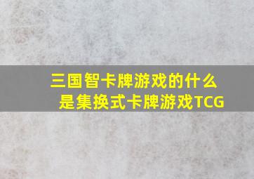 三国智卡牌游戏的什么是集换式卡牌游戏(TCG)