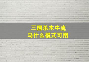 三国杀木牛流马什么模式可用